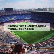 伦敦奥运会中国男篮vs西班牙(伦敦奥运会中国男篮vs西班牙男篮直播)