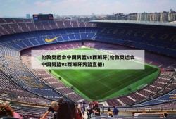 伦敦奥运会中国男篮vs西班牙(伦敦奥运会中国男篮vs西班牙男篮直播)