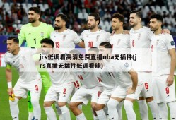 jrs低调看高清免费直播nba无插件(jrs直播无插件低调看球)