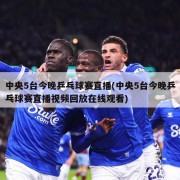 中央5台今晚乒乓球赛直播(中央5台今晚乒乓球赛直播视频回放在线观看)