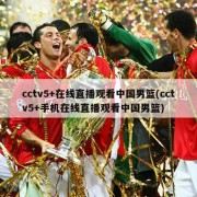 cctv5+在线直播观看中国男篮(cctv5+手机在线直播观看中国男篮)