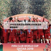 2008北京奥运会吉祥物(2008奥运收藏品回收)