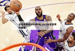 女足世界杯2019时间(2019女足世界杯赛果)