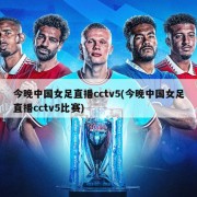 今晚中国女足直播cctv5(今晚中国女足直播cctv5比赛)