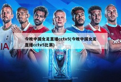 今晚中国女足直播cctv5(今晚中国女足直播cctv5比赛)