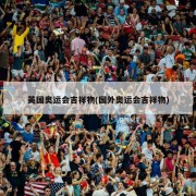 英国奥运会吉祥物(国外奥运会吉祥物)
