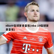 nba十佳球背景音乐(nba 10佳球背景音乐)