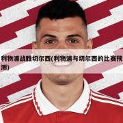 利物浦战胜切尔西(利物浦与切尔西的比赛预测)