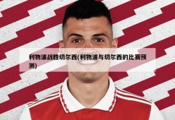 利物浦战胜切尔西(利物浦与切尔西的比赛预测)