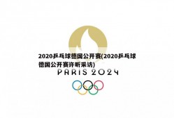 2020乒乓球德国公开赛(2020乒乓球德国公开赛许昕采访)