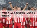 广州恒大vs拜仁慕尼黑(恒大vs拜仁慕尼黑友谊赛)