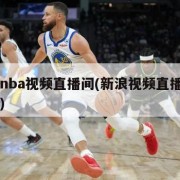 新浪nba视频直播间(新浪视频直播nba比赛)