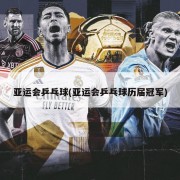 亚运会乒乓球(亚运会乒乓球历届冠军)