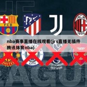 nba赛事直播在线观看(jrs直播无插件腾讯体育nba)