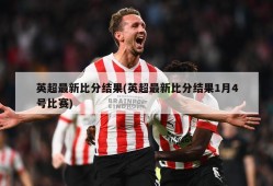 英超最新比分结果(英超最新比分结果1月4号比赛)