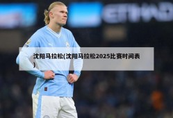 沈阳马拉松(沈阳马拉松2025比赛时间表)