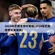 2014年巴西世界杯赛程(2014年巴西世界杯央视网)
