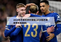 2014年巴西世界杯赛程(2014年巴西世界杯央视网)