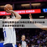 孙杨伦敦奥运会(孙杨伦敦奥运会1500米自由泳中英双语字幕)