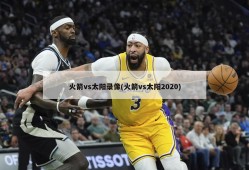 火箭vs太阳录像(火箭vs太阳2020)
