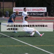 nba比赛直播在线观看免费(如何观看nba免费直播)