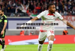 2018世界杯回放完整版(2018世界杯回放完整版高清)
