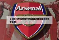 足球直播在线观看免费(菜菜足球直播在线观看免费)