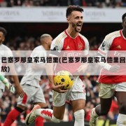 巴塞罗那皇家马德里(巴塞罗那皇家马德里回放)