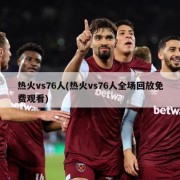 热火vs76人(热火vs76人全场回放免费观看)