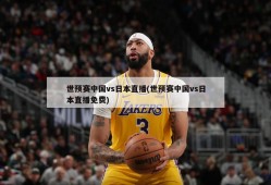 世预赛中国vs日本直播(世预赛中国vs日本直播免费)