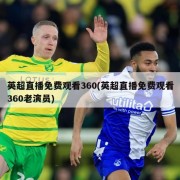 英超直播免费观看360(英超直播免费观看360老演员)