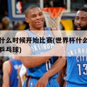 世界杯什么时候开始比赛(世界杯什么时候开始比赛乒乓球)