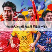 nba热火(nba热火总冠军是哪一年)