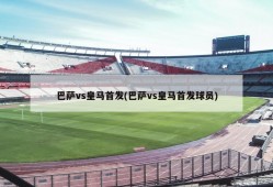 巴萨vs皇马首发(巴萨vs皇马首发球员)