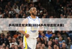 乒乓球混双决赛(2024乒乓球混双决赛)