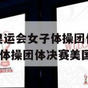2012伦敦奥运会女子体操团体决赛(伦敦奥运会女子体操团体决赛美国队)