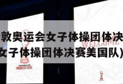 2012伦敦奥运会女子体操团体决赛(伦敦奥运会女子体操团体决赛美国队)