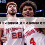 西班牙塞维利亚(西班牙塞维利亚地图)