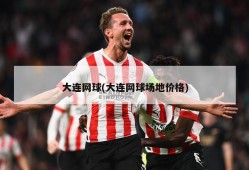 大连网球(大连网球场地价格)