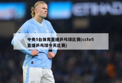 中央5台体育直播乒乓球比赛(cctv5 直播乒乓球今天比赛)