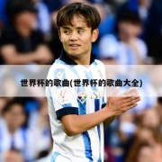 世界杯的歌曲(世界杯的歌曲大全)