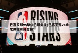 巴塞罗那vs毕尔巴鄂竞技(巴塞罗那vs毕尔巴鄂竞技篮球)