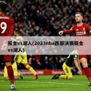 掘金vs湖人(2023nba西部决赛掘金vs湖人)