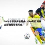 2000年欧洲杯主题曲(2000年欧洲杯主题曲纯音乐大全)