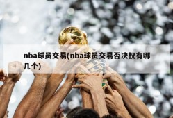 nba球员交易(nba球员交易否决权有哪几个)