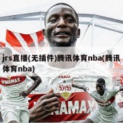 jrs直播(无插件)腾讯体育nba(腾讯体育nba)