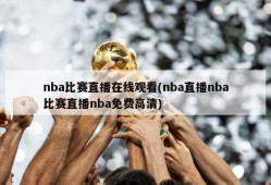 nba比赛直播在线观看(nba直播nba比赛直播nba免费高清)