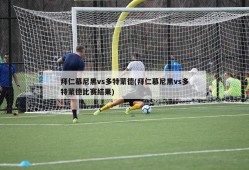 拜仁慕尼黑vs多特蒙德(拜仁慕尼黑vs多特蒙德比赛结果)