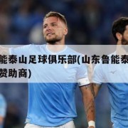 山东鲁能泰山足球俱乐部(山东鲁能泰山足球俱乐部赞助商)