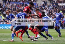 广州恒大足球学校招生(广州恒大足球学校招生标准)